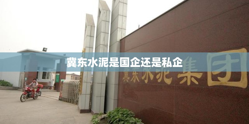 冀东水泥是国企还是私企 冀东水泥是国企还是私企