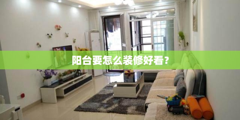 阳台要怎么装修好看? 阳台要怎么装修好看?