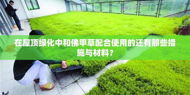 在屋顶绿化中和佛甲草配合使用的还有那些措施与材料? 在屋顶绿化中和佛甲草配合使用的还有那些措施与材料?