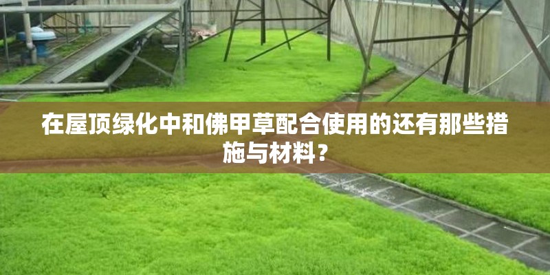 在屋顶绿化中和佛甲草配合使用的还有那些措施与材料? 在屋顶绿化中和佛甲草配合使用的还有那些措施与材料?