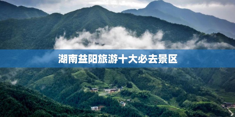湖南益阳旅游十大必去景区